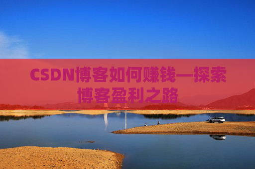 CSDN博客如何赚钱—探索博客盈利之路