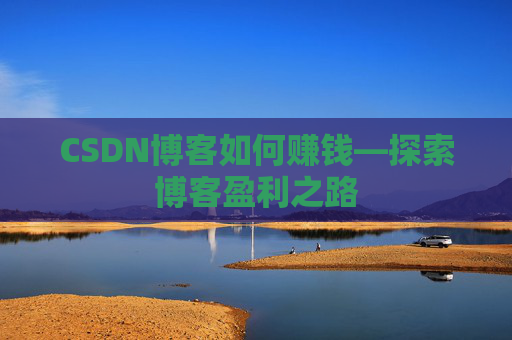 CSDN博客如何赚钱—探索博客盈利之路